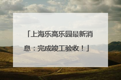 上海乐高乐园最新消息：完成竣工验收！