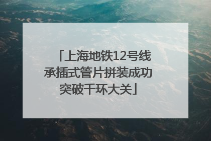 上海地铁12号线承插式管片拼装成功突破千环大关