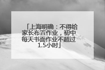 上海明确：不得给家长布置作业，初中每天书面作业不超过1.5小时