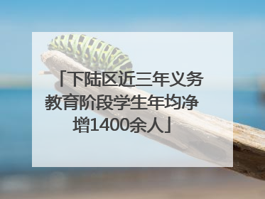 下陆区近三年义务教育阶段学生年均净增1400余人