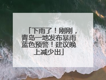 下雨了！刚刚，青岛一地发布暴雨蓝色预警！建议晚上减少出