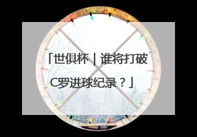 世俱杯｜谁将打破C罗进球纪录？