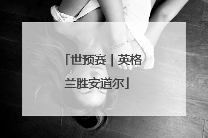 世预赛｜英格兰胜安道尔