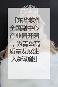 东华软件全国副中心产业园开园，为青岛高质量发展注入新动能