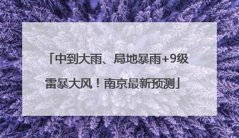 中到大雨、局地暴雨+9级雷暴大风！南京最新预测