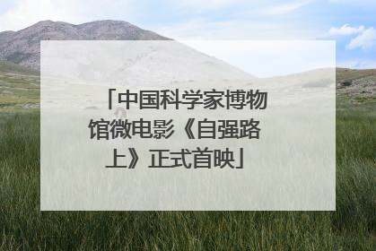 中国科学家博物馆微电影《自强路上》正式首映