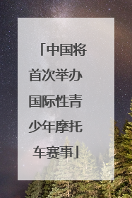 中国将首次举办国际性青少年摩托车赛事