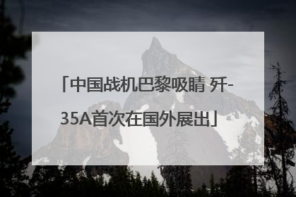中国战机巴黎吸睛 歼-35A首次在国外展出