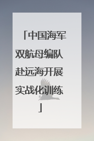中国海军双航母编队赴远海开展实战化训练