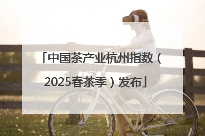 中国茶产业杭州指数（2025春茶季）发布