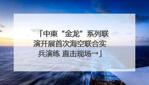 中柬“金龙”系列联演开展首次海空联合实兵演练 直击现场→