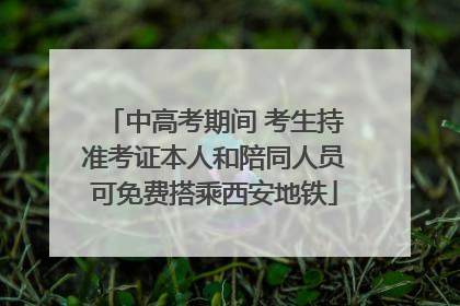 中高考期间 考生持准考证本人和陪同人员可免费搭乘西安地铁