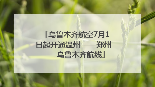 乌鲁木齐航空7月1日起开通温州——郑州——乌鲁木齐航线