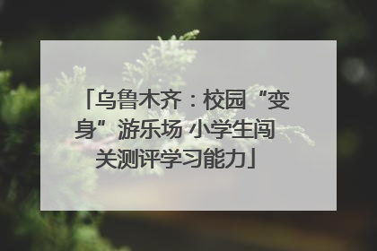 乌鲁木齐：校园“变身”游乐场 小学生闯关测评学习能力