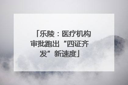 乐陵：医疗机构审批跑出“四证齐发”新速度