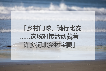 乡村门球、骑行比赛……这场对接活动藏着许多河北乡村宝藏