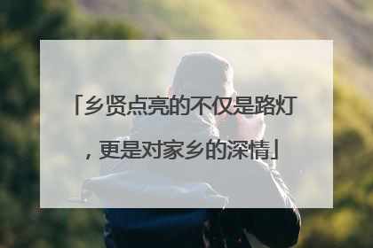 乡贤点亮的不仅是路灯，更是对家乡的深情