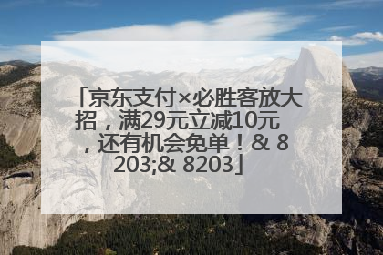 京东支付×必胜客放大招，满29元立减10元，还有机会免单！& 8203;& 8203