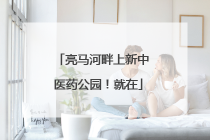 亮马河畔上新中医药公园！就在