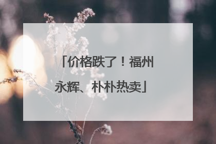 价格跌了！福州永辉、朴朴热卖