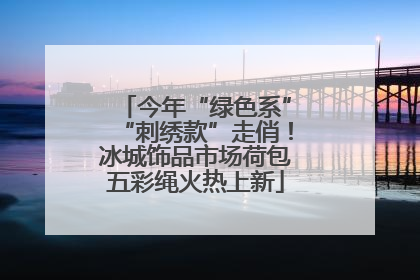 今年“绿色系”“刺绣款”走俏！冰城饰品市场荷包五彩绳火热上新