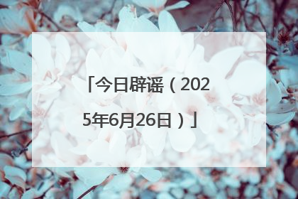 今日辟谣（2025年6月26日）