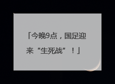 今晚9点，国足迎来“生死战”！