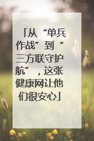 从“单兵作战”到“三方联守护航”，这张健康网让他们很安心