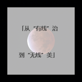 从“有线”治到“无线”美
