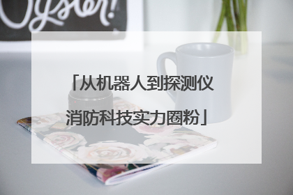 从机器人到探测仪 消防科技实力圈粉