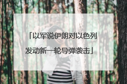 以军说伊朗对以色列发动新一轮导弹袭击