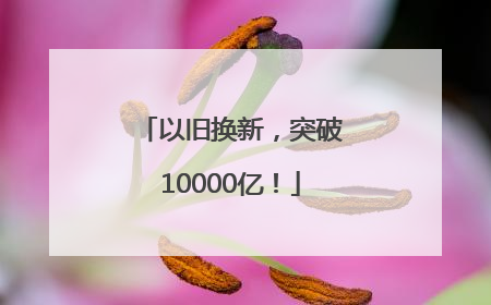 以旧换新，突破10000亿！