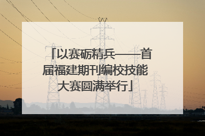 以赛砺精兵——首届福建期刊编校技能大赛圆满举行
