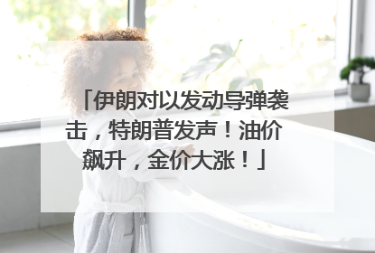 伊朗对以发动导弹袭击，特朗普发声！油价飙升，金价大涨！