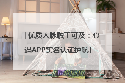 优质人脉触手可及：心遇APP实名认证护航