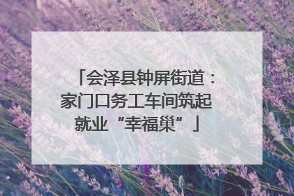 会泽县钟屏街道：家门口务工车间筑起就业“幸福巢”