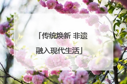 传统焕新 非遗融入现代生活