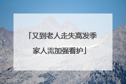 又到老人走失高发季 家人需加强看护