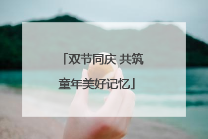 双节同庆 共筑童年美好记忆