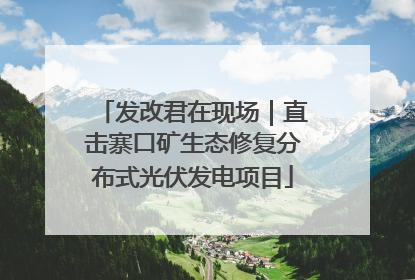 发改君在现场｜直击寨口矿生态修复分布式光伏发电项目