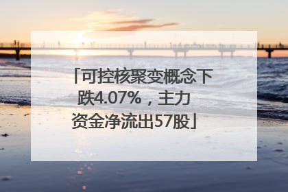 可控核聚变概念下跌4.07%，主力资金净流出57股