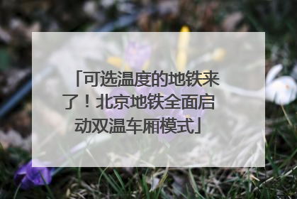 可选温度的地铁来了！北京地铁全面启动双温车厢模式