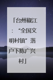 台州椒江：“全国文明村镇”落户下陈广兴村