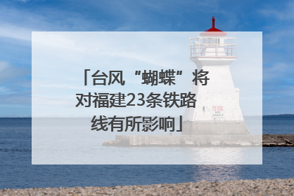 台风“蝴蝶”将对福建23条铁路线有所影响