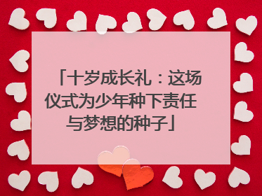 十岁成长礼：这场仪式为少年种下责任与梦想的种子