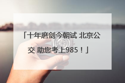 十年磨剑今朝试 北京公交 助您考上985！