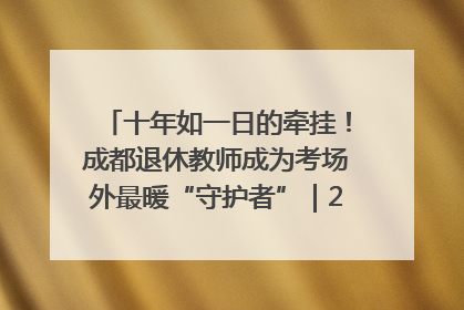 十年如一日的牵挂！成都退休教师成为考场外最暖“守护者”｜2025四川高考