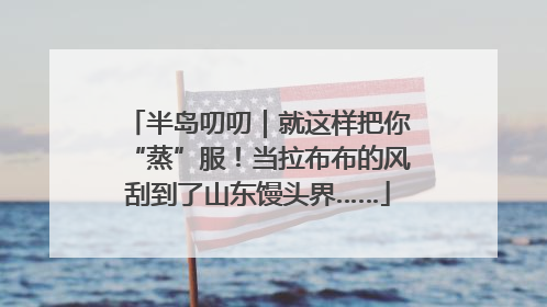 半岛叨叨｜就这样把你“蒸”服！当拉布布的风刮到了山东馒头界……