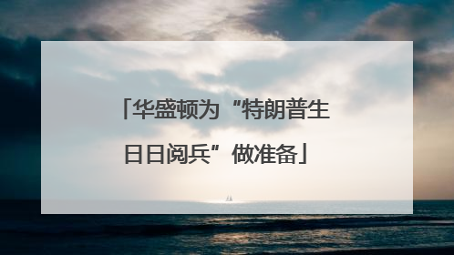 华盛顿为“特朗普生日日阅兵”做准备