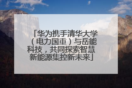华为携手清华大学（电力国重）与岳能科技，共同探索智慧新能源集控新未来